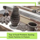 Top 5 Food Printers Saving from Famine in Future